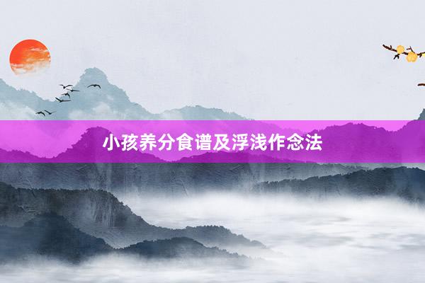小孩养分食谱及浮浅作念法